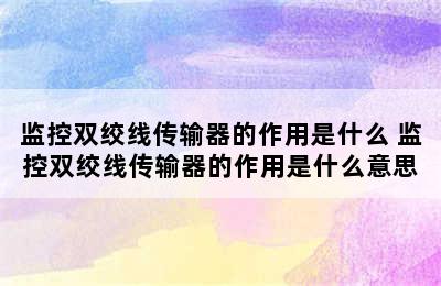 监控双绞线传输器的作用是什么 监控双绞线传输器的作用是什么意思